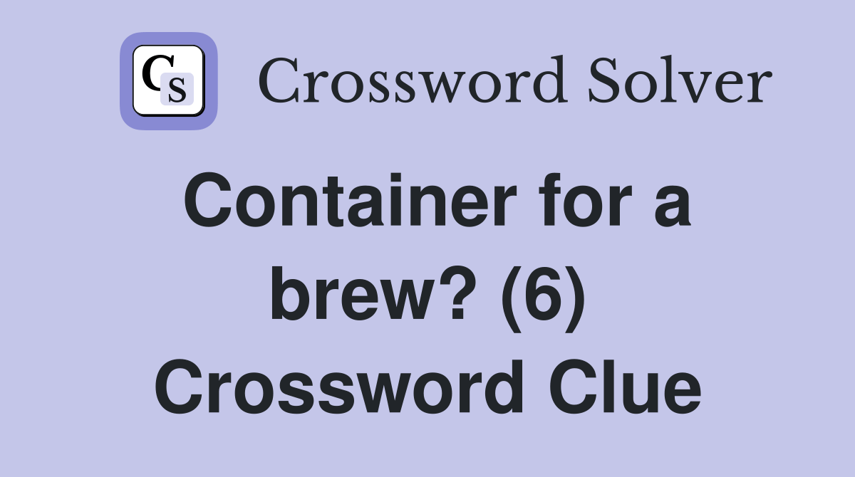 Container for a brew? (6) Crossword Clue Answers Crossword Solver